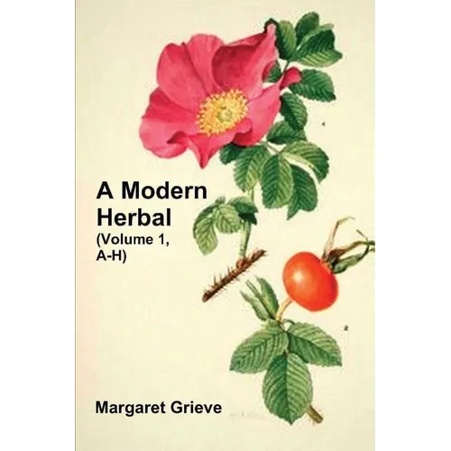A Modern Herbal (Volume 1, A-H): The Medicinal, Culinary, Cosmetic and Economic Properties, Cultivation and Folk-Lore of Herbs, Grasses, Fungi, Shrubs - Paperback