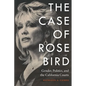 The Case of Rose Bird: Gender, Politics, and the California Courts - Hardcover