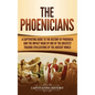The Phoenicians: A Captivating Guide to the History of Phoenicia and the Impact Made by One of the Greatest Trading Civilizations of the Ancient World - Hardcover