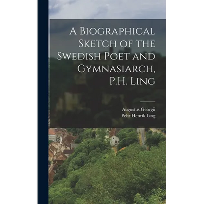 A Biographical Sketch of the Swedish Poet and Gymnasiarch, P.H. Ling - Hardcover