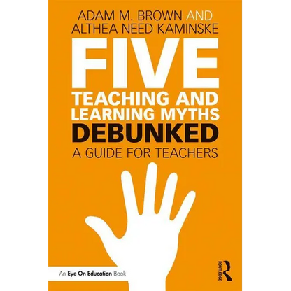 Five Teaching and Learning Myths-Debunked: A Guide for Teachers - Paperback