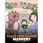 Teach Your Dragon Manners: Train Your Dragon To Be Respectful. A Cute Children Story To Teach Kids About Manners, Respect and How To Behave. - Hardcover