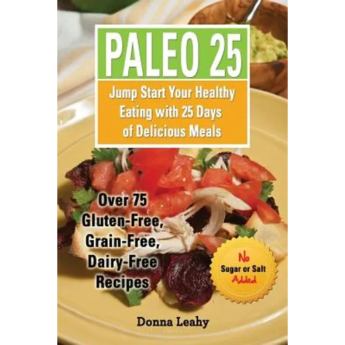 Paleo 25: Jump Start Your Healthy Eating with 25 Days of Delicious Meals: Over 75 Gluten-Free, Grain-Free, Dairy-Free Recipes - Paperback