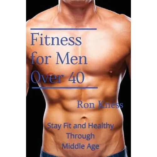 Fitness for Men Over 40: Stay Fit and Healthy Through Middle Age - Paperback