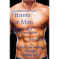 Fitness for Men Over 40: Stay Fit and Healthy Through Middle Age - Paperback