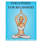 Yoga Poses for Beginners - 45+ Basic Yoga Poses for Beginners,: Breathing Exercises, and Meditations for Healthier, Happier, More Resilient You - Paperback