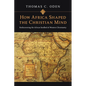 How Africa Shaped the Christian Mind: Rediscovering the African Seedbed of Western Christianity - Paperback