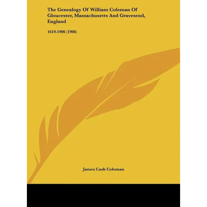 The Genealogy Of William Coleman Of Gloucester, Massachusetts And Gravesend, England: 1619-1906 (1906) - Hardcover