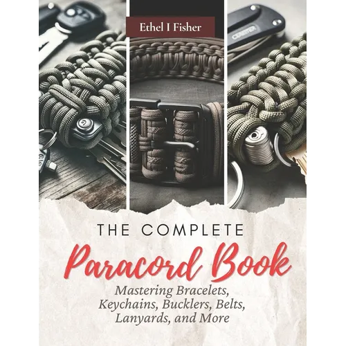 The Complete Paracord Book: Mastering Bracelets, Keychains, Bucklers, Belts, Lanyards, and More - Paperback