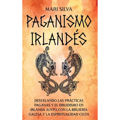 Paganismo irlandés: Desvelando las prácticas paganas y el druidismo en Irlanda junto con la brujería galesa y la espiritualidad celta - Hardcover