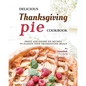 Delicious Thanksgiving Pie Cookbook: Sweet and Savory Pie Recipes to Elevate Your Thanksgiving Meals - Paperback