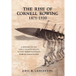 The Rise of Cornell Rowing 1871-1920: A History of the Early Championships of The Intercollegiate Rowing Association - Hardcover