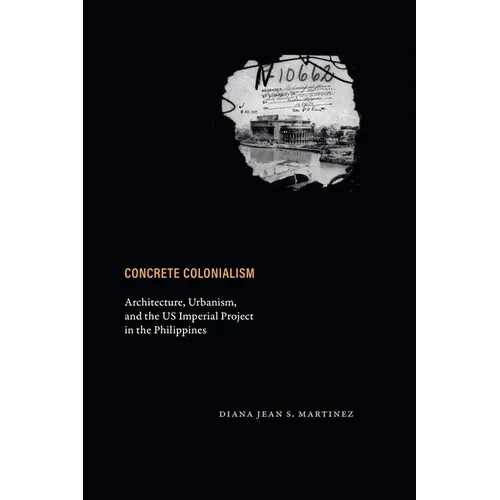 Concrete Colonialism: Architecture, Urbanism, and the Us Imperial Project in the Philippines - Paperback