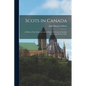 Scots in Canada: A History of the Settlement of the Dominion From the Earliest Days to the Present Time - Paperback