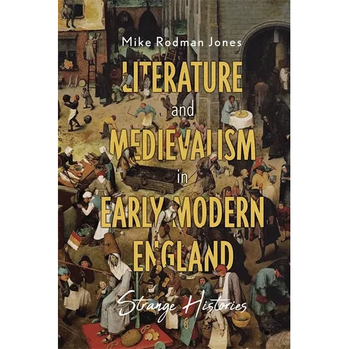 Literature and Medievalism in Early Modern England: Strange Histories - Hardcover