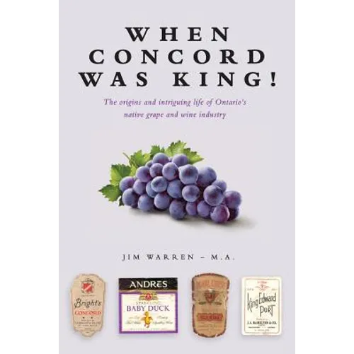 When Concord was King!: The origins and intriguing life of Ontario's native grape and wine industry - Paperback