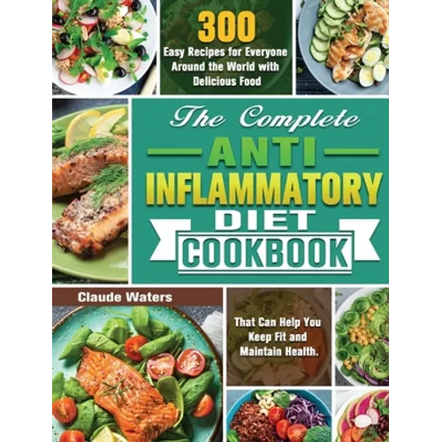 The Complete Anti-Inflammatory Diet Cookbook: 300 Easy Recipes for Everyone Around the World with Delicious Food That Can Help You Keep Fit and Mainta - Hardcover