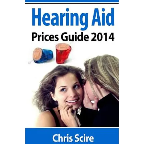 Hearing Aid Prices Guide 2014: Comparing Phonak, Widex, Siemens, Oticon, Starkey, Resound, Unitron, Digital Hearing Aids - Paperback