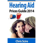 Hearing Aid Prices Guide 2014: Comparing Phonak, Widex, Siemens, Oticon, Starkey, Resound, Unitron, Digital Hearing Aids - Paperback