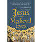 Jesus Through Medieval Eyes: Beholding Christ with the Artists, Mystics, and Theologians of the Middle Ages - Hardcover