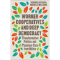 Worker Cooperatives and Deep Democracy: Transformative Politics and Planetary Care from Below - Paperback