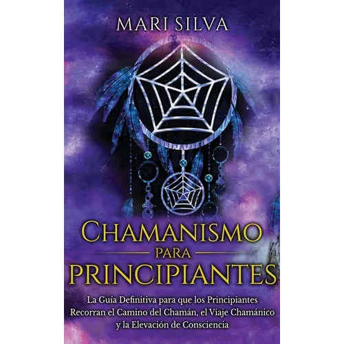 Chamanismo para principiantes: La guía definitiva para que los principiantes recorran el camino del chamán, el viaje chamánico y la elevación de consc - Hardcover