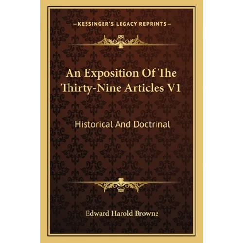 An Exposition of the Thirty-Nine Articles V1: Historical and Doctrinal - Paperback
