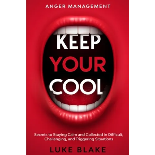 Anger Management: KEEP YOUR COOL - Secrets to Staying Calm and Collected in Difficult, Challenging, and Triggering Situations - Paperback