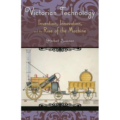 Victorian Technology: Invention, Innovation, and the Rise of the Machine - Hardcover
