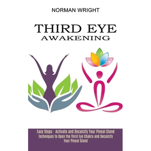 Third Eye Awakening: Techniques to Open the Third Eye Chakra and Decalcify Your Pineal Gland (Easy Steps - Activate and Decalcify Your Pineal Gland) - Paperback