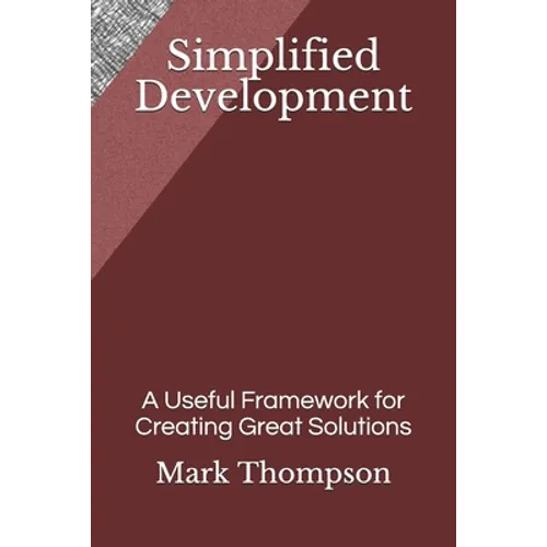Simplified Development: A Useful Framework for Creating Great Solutions - Paperback