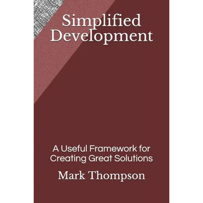 Simplified Development: A Useful Framework for Creating Great Solutions - Paperback