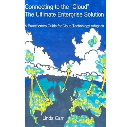 Connecting to the "Cloud" - the Ultimate Enterprise solution: A Practitioners Guide for Cloud Technology Adoption - Paperback