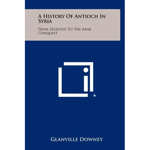 A History Of Antioch In Syria: From Seleucus To The Arab Conquest - Hardcover