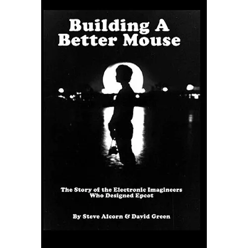 Building A Better Mouse: The Story Of The Electronic Imagineers Who Designed Epcot - Paperback