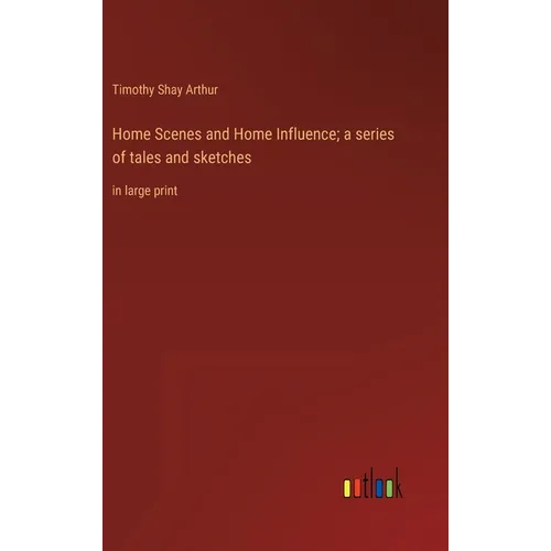 Home Scenes and Home Influence; a series of tales and sketches: in large print - Hardcover