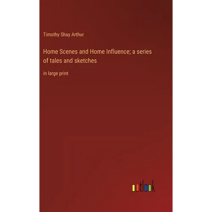 Home Scenes and Home Influence; a series of tales and sketches: in large print - Hardcover