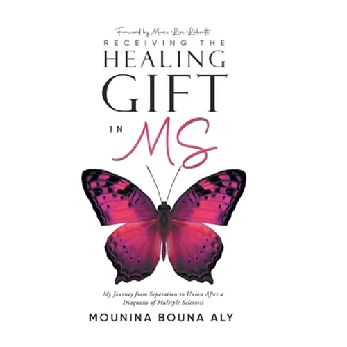 Receiving the Healing Gift in MS: My Journey from Separation to Union After a Diagnosis of Multiple Sclerosis - Hardcover