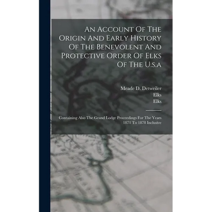 An Account Of The Origin And Early History Of The Benevolent And Protective Order Of Elks Of The U.s.a: Containing Also The Grand Lodge Proceedings Fo - Hardcover