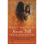What Mothers Never Tell Their Daughters: 5 Keys to Building Trust, Restoring Connection, & Strengthening Relationships - Paperback