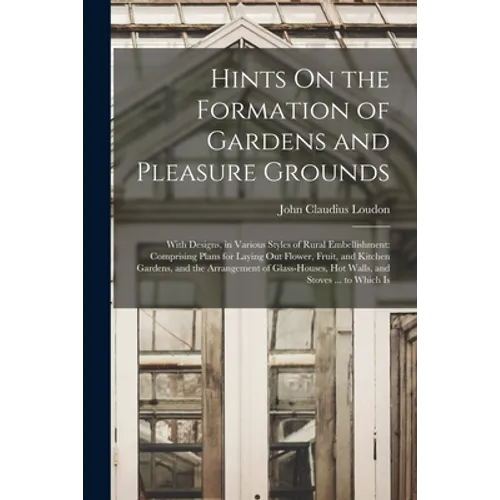 Hints On the Formation of Gardens and Pleasure Grounds: With Designs, in Various Styles of Rural Embellishment: Comprising Plans for Laying Out Flower - Paperback