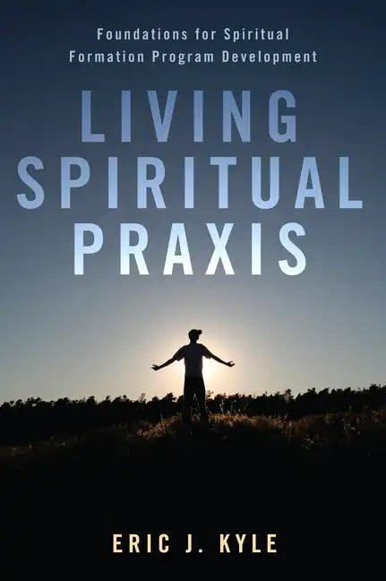 Living Spiritual Praxis: Foundations for Spiritual Formation Program Development - Paperback