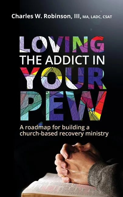 Loving the Addict in Your Pew: A roadmap for building a church-based recovery ministry - Paperback