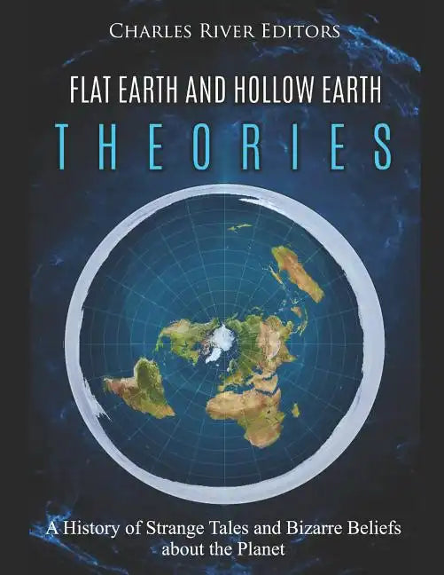 Flat Earth and Hollow Earth Theories: A History of Strange Tales and Bizarre Beliefs about the Planet - Paperback