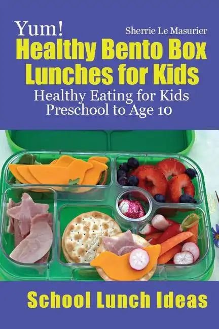 Yum! Healthy Bento Box Lunches for Kids: Healthy Eating for Kids Preschool to Age 10 - Paperback