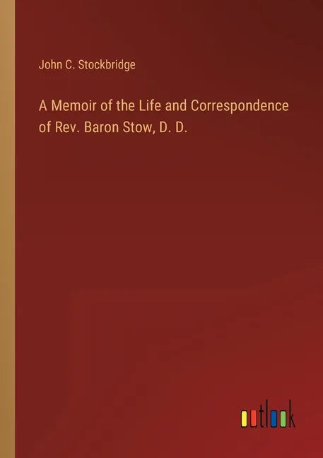 A Memoir of the Life and Correspondence of Rev. Baron Stow, D. D. - Paperback