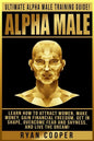 Alpha Male: Ultimate Alpha Male Training Guide! Learn How To Attract Women, Make Money, Gain Financial Freedom, Get In Shape, Over - Paperback