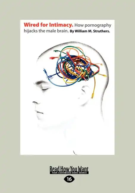 Wired for Intimacy: How Pornography Hijacks the Male Brain.: - Paperback