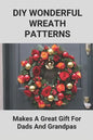 DIY Wonderful Wreath Patterns: Makes A Great Gift For Dads And Grandpas: How To Make A Fathers Day Gift - Paperback