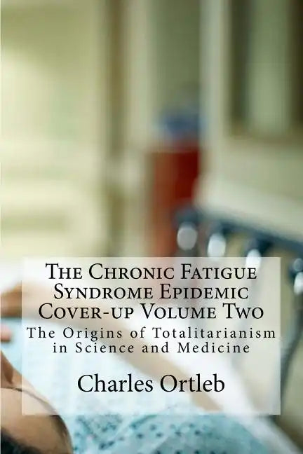 The Chronic Fatigue Syndrome Epidemic Cover-up Volume Two: The Origins of Totalitarianism in Science and Medicine - Paperback